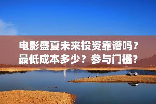 电影盛夏未来投资靠谱吗？最低成本多少？参与门槛？(电影《盛夏未来》)