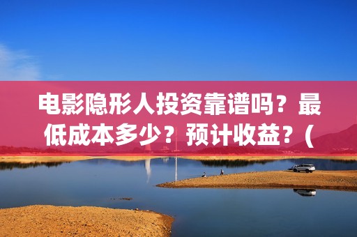 电影隐形人投资靠谱吗？最低成本多少？预计收益？(隐形人题材电影)
