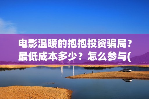 电影温暖的抱抱投资骗局？最低成本多少？怎么参与(电影温暖的抱抱简介)