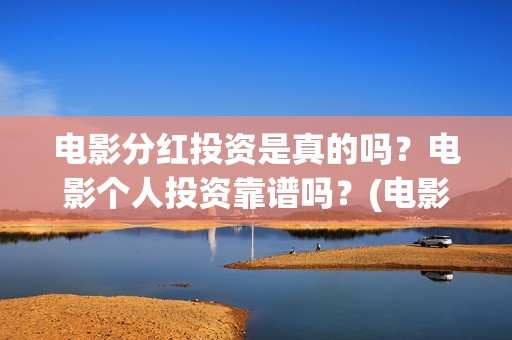 电影分红投资是真的吗？电影个人投资靠谱吗？(电影分红怎么分)