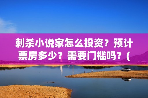 刺杀小说家怎么投资？预计票房多少？需要门槛吗？(刺杀小说家位置)