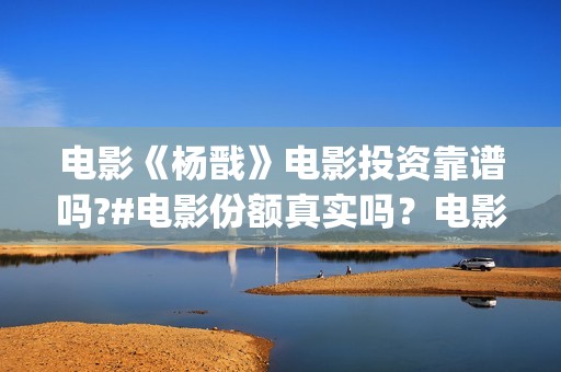 电影《杨戬》电影投资靠谱吗?#电影份额真实吗？电影有票房号召力吗？  (杨戬这部电影)