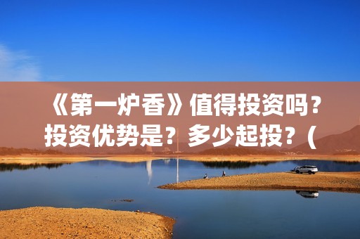 《第一炉香》值得投资吗？投资优势是？多少起投？(第一炉香系列)