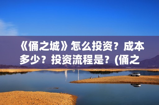 《俑之城》怎么投资？成本多少？投资流程是？(俑之城隐藏细节)