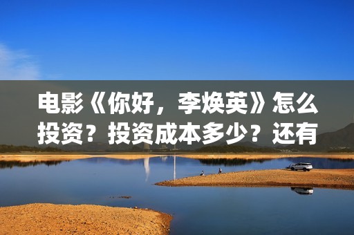 电影《你好，李焕英》怎么投资？投资成本多少？还有份额吗？(电影你好李焕英)