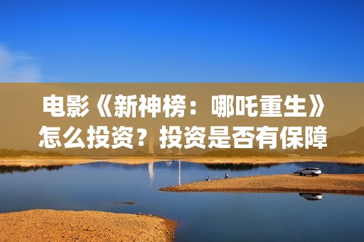 电影《新神榜：哪吒重生》怎么投资？投资是否有保障？(新神榜预告片)
