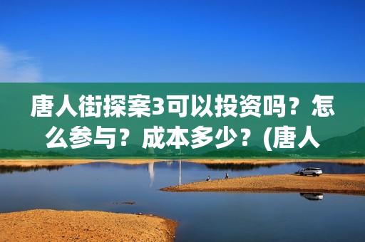 唐人街探案3可以投资吗？怎么参与？成本多少？(唐人街探案可怕的笑容)