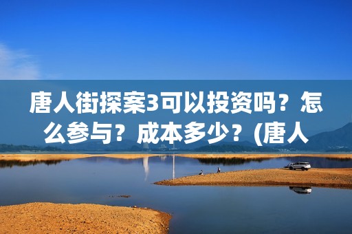 唐人街探案3可以投资吗？怎么参与？成本多少？(唐人街探案3on)
