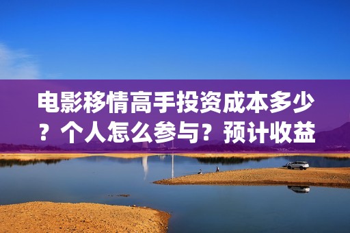 电影移情高手投资成本多少？个人怎么参与？预计收益(移情高手电影目前的收益)