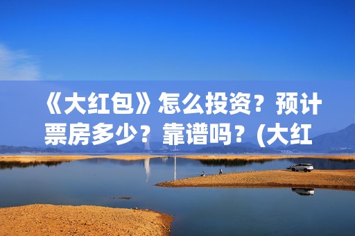 《大红包》怎么投资？预计票房多少？靠谱吗？(大红包百度贴吧)