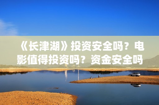 《长津湖》投资安全吗?电影值得投资吗?资金安全吗?(长津湖投资方及投资比例) 《长津湖》投资安全吗?电影值得投资吗?资金安全吗?(长津湖投资方及投资比例)