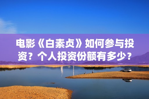 电影《白素贞》如何参与投资？个人投资份额有多少？(白素贞原版)