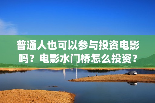 普通人也可以参与投资电影吗？电影水门桥怎么投资？(普通人能不能)
