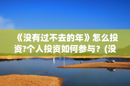 《没有过不去的年》怎么投资?个人投资如何参与？(没有过不去的火焰山的意思)