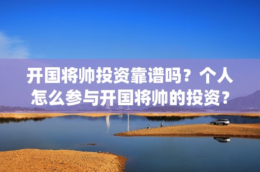 开国将帅投资靠谱吗？个人怎么参与开国将帅的投资？(开国将帅谁的军事才能)