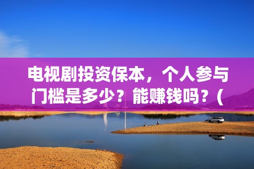 电视剧投资保本，个人参与门槛是多少？能赚钱吗？(投资电视剧叫什么)