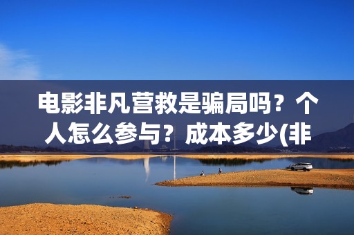 电影非凡营救是骗局吗?个人怎么参与?成本多少(非凡营救电影几月能上映) 电影非凡营救是骗局吗?个人怎么参与?成本多少(非凡营救电影几月能上映)