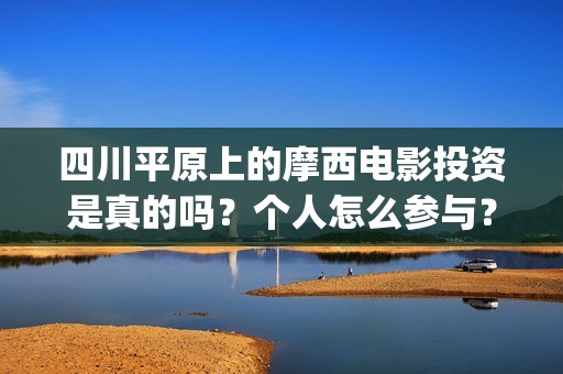 四川平原上的摩西电影投资是真的吗？个人怎么参与？(四川平原上的摩托车图片)