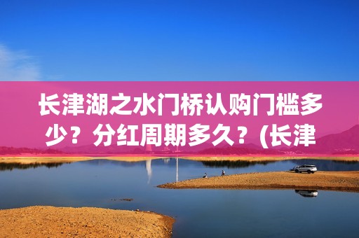 长津湖之水门桥认购门槛多少？分红周期多久？(长津湖之水门桥结局)