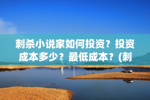 刺杀小说家如何投资？投资成本多少？最低成本？(刺杀小说家小说讲解)