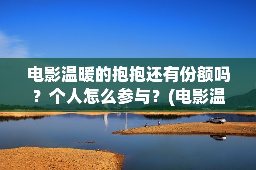 电影温暖的抱抱还有份额吗？个人怎么参与？(电影温暖的抱抱剧情介绍)