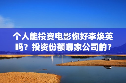 个人能投资电影你好李焕英吗？投资份额哪家公司的？(个人投资电影怎么交税划算)