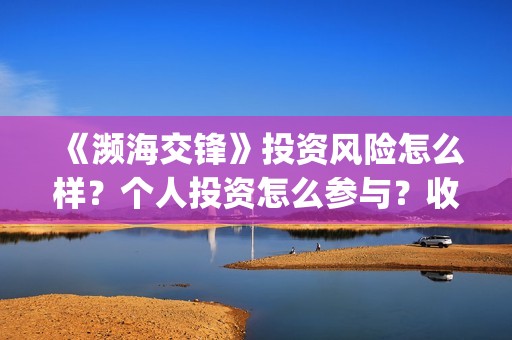 《濒海交锋》投资风险怎么样？个人投资怎么参与？收益怎么样? (濒海交锋什么时候开拍)