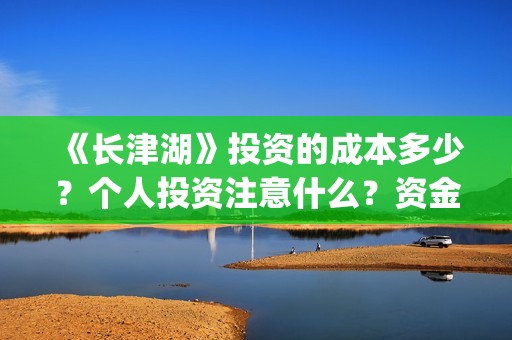 《长津湖》投资的成本多少？个人投资注意什么？资金有保障吗？ (《长津湖》投资方)
