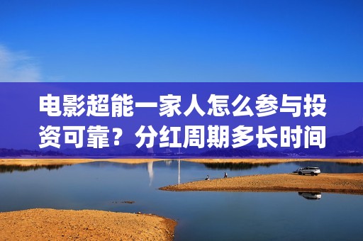电影超能一家人怎么参与投资可靠？分红周期多长时间？(电影超能一家人沈腾免费观看国语版)
