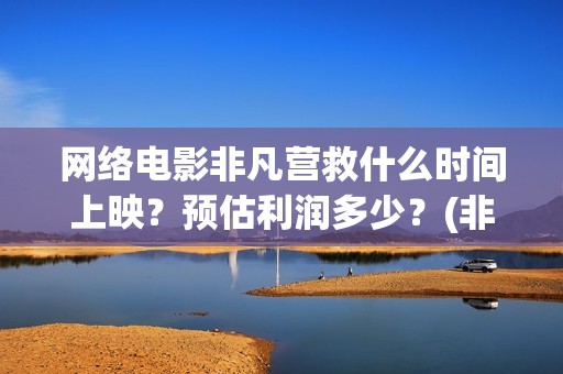 网络电影非凡营救什么时间上映？预估利润多少？(非凡营救拍摄片段)