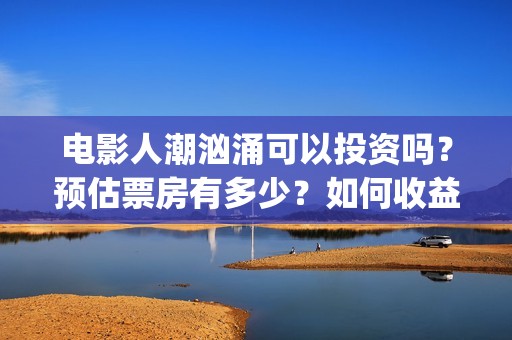 电影人潮汹涌可以投资吗?预估票房有多少?如何收益?(电影人潮汹涌可以在哪看) 电影人潮汹涌可以投资吗?预估票房有多少?如何收益?(电影人潮汹涌可以在哪看)