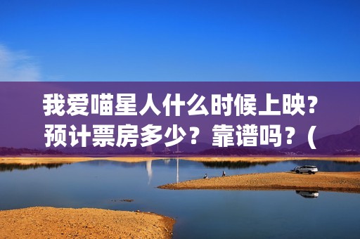 我爱喵星人什么时候上映?预计票房多少?靠谱吗?(我爱喵星人什么时候上映) 我爱喵星人什么时候上映?预计票房多少?靠谱吗?(我爱喵星人什么时候上映)