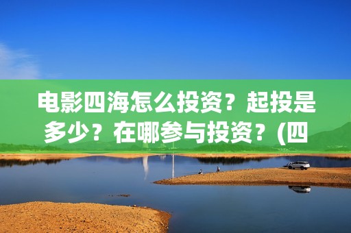 电影四海怎么投资？起投是多少？在哪参与投资？(四海电影剧照)