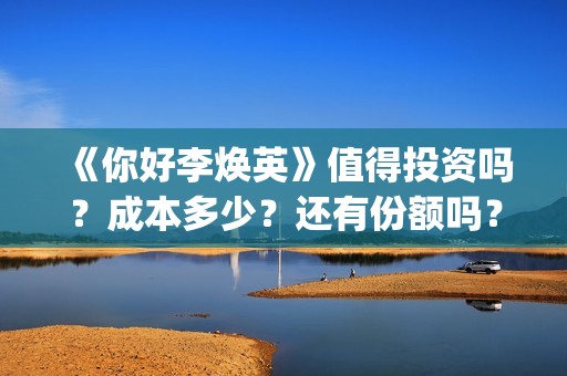 《你好李焕英》值得投资吗？成本多少？还有份额吗？(你好李焕英票房)