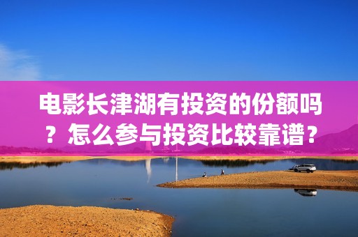 电影长津湖有投资的份额吗？怎么参与投资比较靠谱？(搜一下长津湖电影)