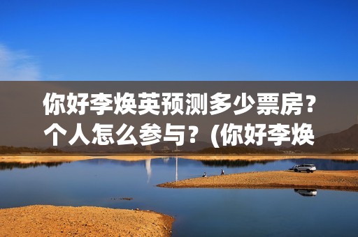 你好李焕英预测多少票房？个人怎么参与？(你好李焕英 预测)