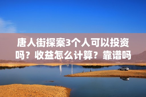 唐人街探案3个人可以投资吗？收益怎么计算？靠谱吗？(唐人街探案个体生命不同)