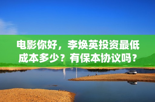 电影你好,李焕英投资最低成本多少?有保本协议吗?(电影你好李焕英免费高清在线观看) 电影你好,李焕英投资最低成本多少?有保本协议吗?(电影你好李焕英免费高清在线观看)