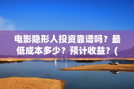 电影隐形人投资靠谱吗?最低成本多少?预计收益?(电影隐形人投资人是谁) 电影隐形人投资靠谱吗?最低成本多少?预计收益?(电影隐形人投资人是谁)