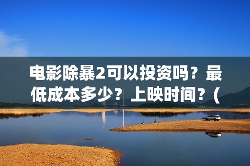 电影除暴2可以投资吗？最低成本多少？上映时间？(除暴2剧情)