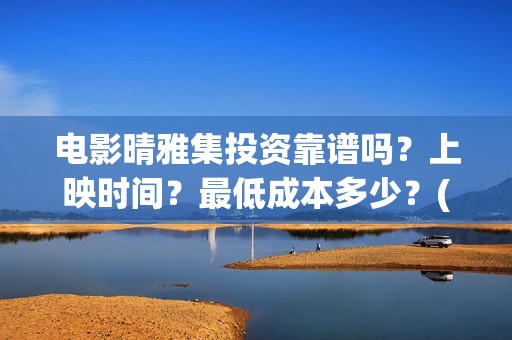 电影晴雅集投资靠谱吗？上映时间？最低成本多少？(晴雅集票房投资)
