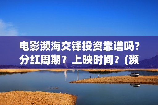 电影濒海交锋投资靠谱吗？分红周期？上映时间？(濒海交锋片花)