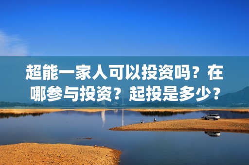 超能一家人可以投资吗？在哪参与投资？起投是多少？(超能一家人第12期)