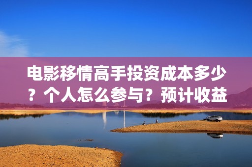 电影移情高手投资成本多少？个人怎么参与？预计收益(移情高手电影简介)