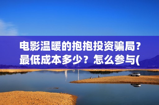 电影温暖的抱抱投资骗局？最低成本多少？怎么参与(常远演的电影温暖的抱抱)