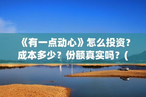《有一点动心》怎么投资？成本多少？份额真实吗？(有一点动心张信哲刘嘉玲)