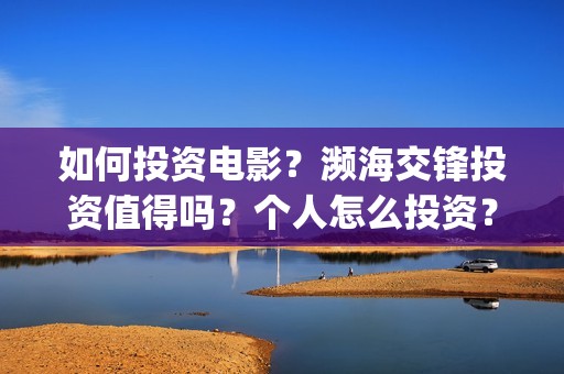 如何投资电影？濒海交锋投资值得吗？个人怎么投资？(投资电影)