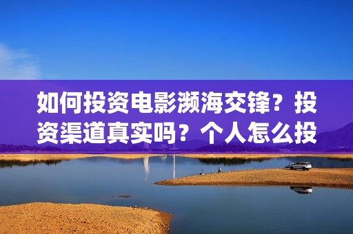 如何投资电影濒海交锋？投资渠道真实吗？个人怎么投资？(怎样投资电影项目)