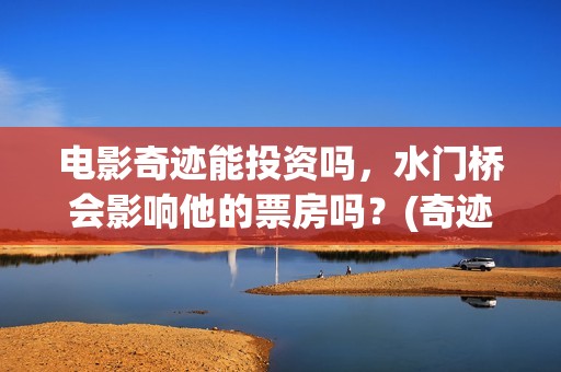 电影奇迹能投资吗，水门桥会影响他的票房吗？(奇迹电影拍摄)