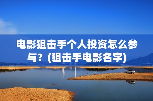 电影狙击手个人投资怎么参与？(狙击手电影名字)